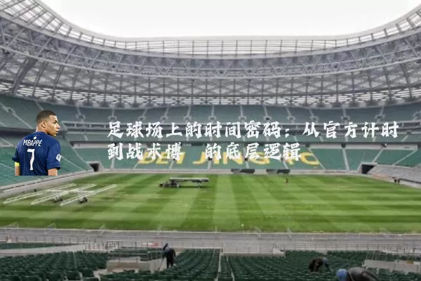 足球场上的时间密码:从官方计时到战术博弈的底层逻辑