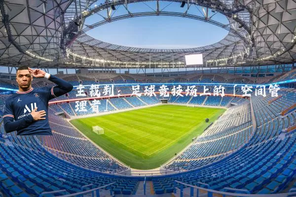 主裁判：足球竞技场上的「空间管理者」