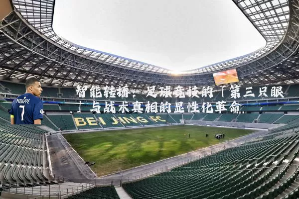 智能转播:足球竞技的「第三只眼」与战术真相的显性化革命