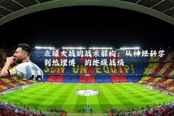 点球大战的战术解构：从神经科学到地理博弈的终极战场
