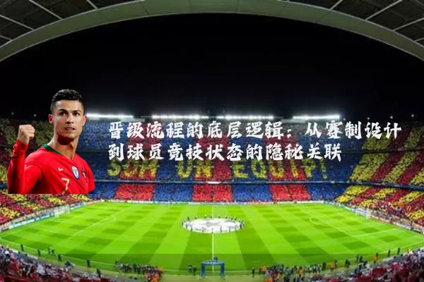 晋级流程的底层逻辑：从赛制设计到球员竞技状态的隐秘关联