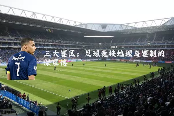 三大赛区:足球竞技地理与赛制的深层博弈