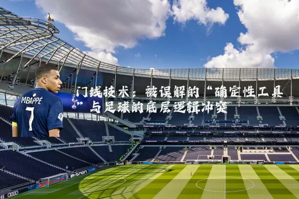 门线技术：被误解的“确定性工具”与足球的底层逻辑冲突