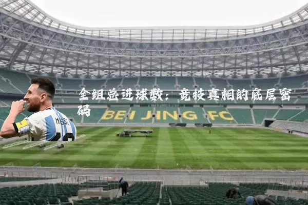 全组总进球数:竞技真相的底层密码